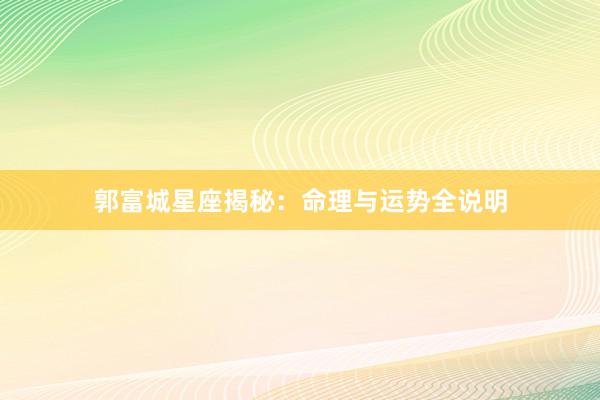 郭富城星座揭秘：命理与运势全说明