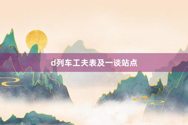 d列车工夫表及一谈站点