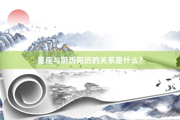 星座与阴历阳历的关系是什么？