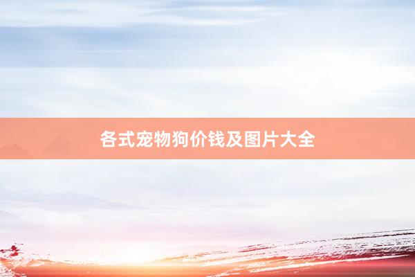 各式宠物狗价钱及图片大全