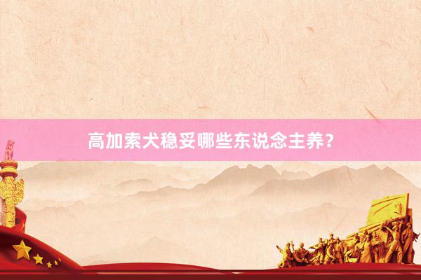 高加索犬稳妥哪些东说念主养？